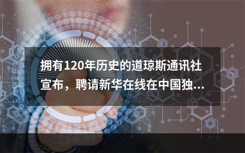 拥有120年历史的道琼斯通讯社宣布，聘请新华在线在中国独家