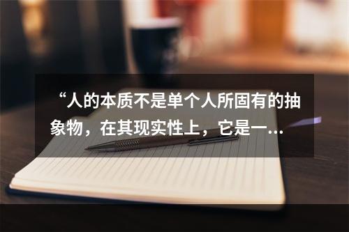 “人的本质不是单个人所固有的抽象物，在其现实性上，它是一切社