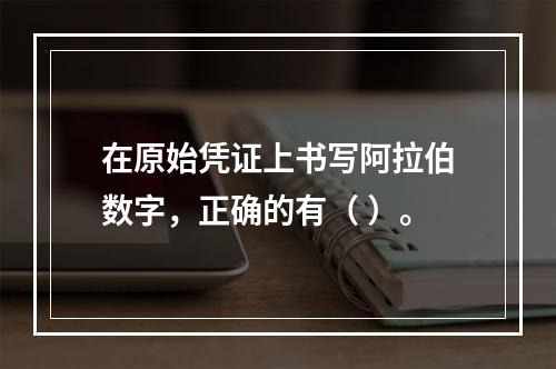 在原始凭证上书写阿拉伯数字，正确的有（ ）。