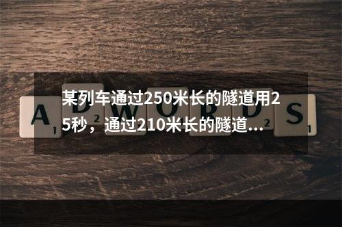 某列车通过250米长的隧道用25秒，通过210米长的隧道用2