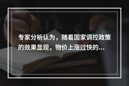 专家分析认为，随着国家调控政策的效果显现，物价上涨过快的势