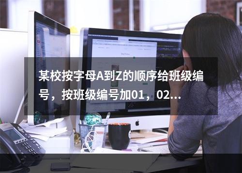 某校按字母A到Z的顺序给班级编号，按班级编号加01，02，0