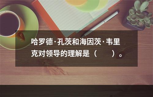 哈罗德·孔茨和海因茨·韦里克对领导的理解是（　　）。