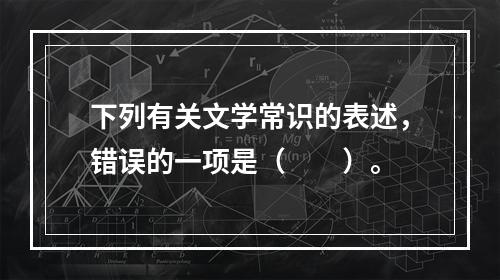 下列有关文学常识的表述，错误的一项是（　　）。