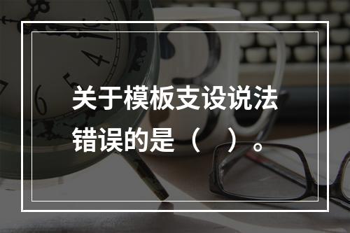 关于模板支设说法错误的是（　）。