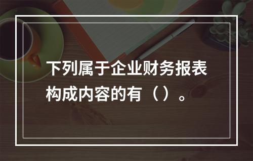 下列属于企业财务报表构成内容的有（ ）。