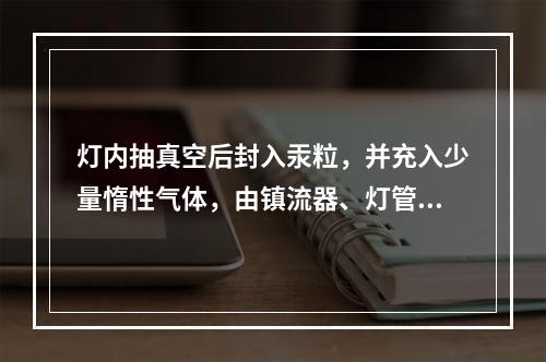 灯内抽真空后封入汞粒，并充入少量惰性气体，由镇流器、灯管、启