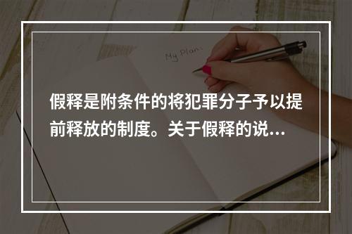 假释是附条件的将犯罪分子予以提前释放的制度。关于假释的说法，