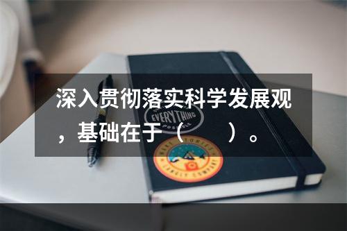 深入贯彻落实科学发展观，基础在于（　　）。