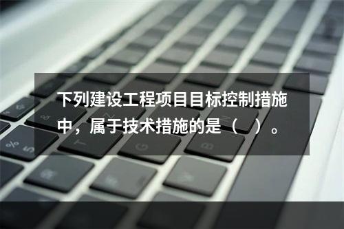 下列建设工程项目目标控制措施中，属于技术措施的是（　）。