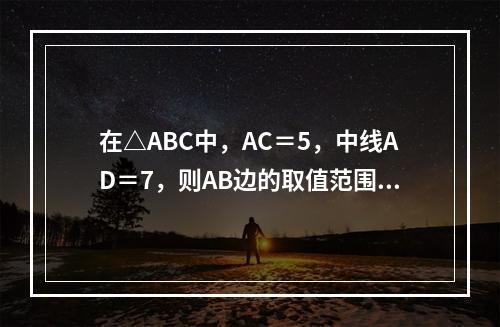 在△ABC中，AC＝5，中线AD＝7，则AB边的取值范围是（