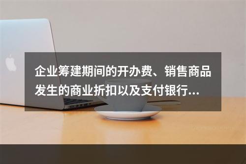 企业筹建期间的开办费、销售商品发生的商业折扣以及支付银行承兑