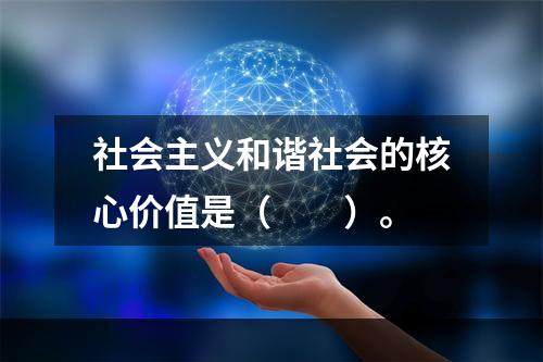 社会主义和谐社会的核心价值是（　　）。