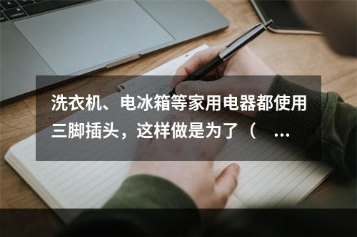 洗衣机、电冰箱等家用电器都使用三脚插头，这样做是为了（　　）