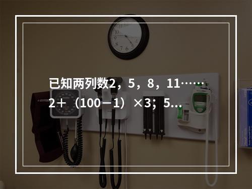 已知两列数2，5，8，11……2＋（100－1）×3；5，9