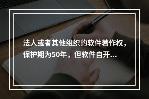 法人或者其他组织的软件著作权，保护期为50年，但软件自开发完