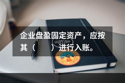 企业盘盈固定资产，应按其（　　）进行入账。