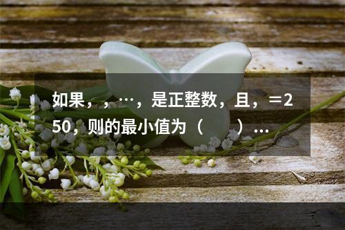 如果，，…，是正整数，且，＝250，则的最小值为（　　）。