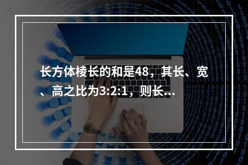 长方体棱长的和是48，其长、宽、高之比为3:2:1，则长方体