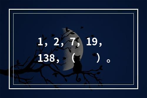 1，2，7，19，138，（　　）。