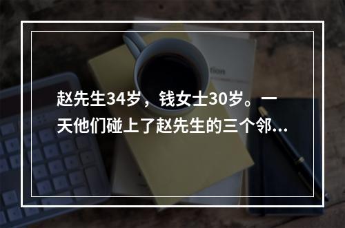 赵先生34岁，钱女士30岁。一天他们碰上了赵先生的三个邻居，