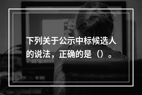 下列关于公示中标候选人的说法，正确的是（）。