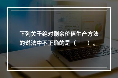 下列关于绝对剩余价值生产方法的说法中不正确的是（　　）。