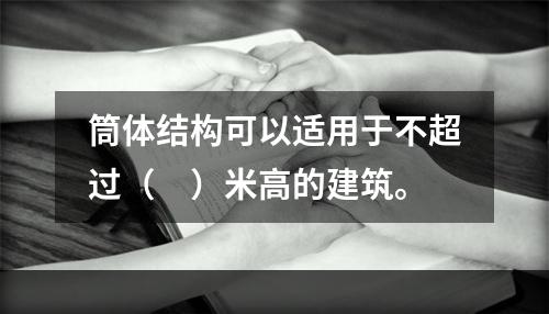 筒体结构可以适用于不超过（　）米高的建筑。