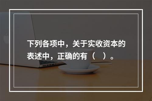 下列各项中，关于实收资本的表述中，正确的有（　）。