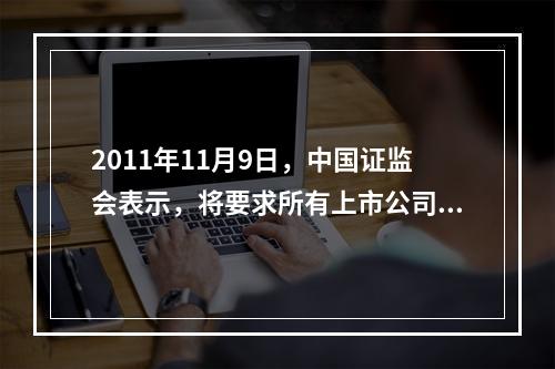 2011年11月9日，中国证监会表示，将要求所有上市公司完善