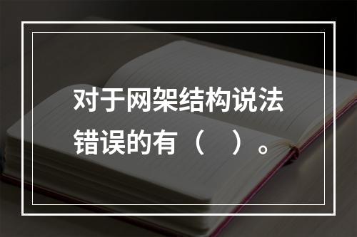 对于网架结构说法错误的有（　）。