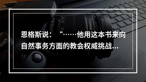 恩格斯说：“……他用这本书来向自然事务方面的教会权威挑战。从