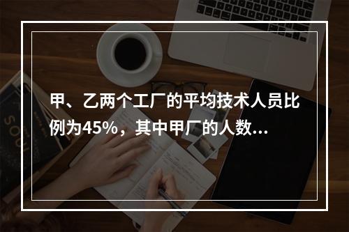 甲、乙两个工厂的平均技术人员比例为45%，其中甲厂的人数比乙