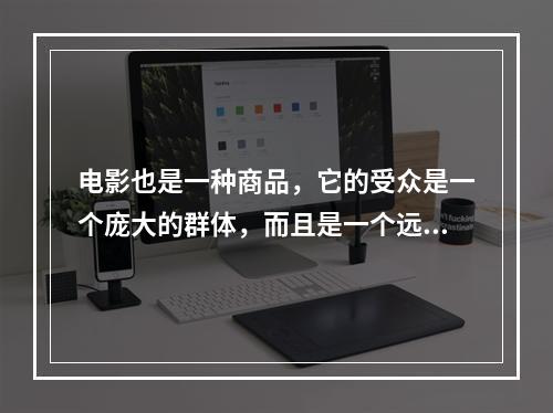 电影也是一种商品，它的受众是一个庞大的群体，而且是一个远比