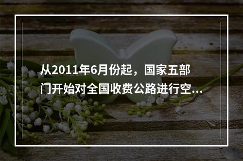 从2011年6月份起，国家五部门开始对全国收费公路进行空前