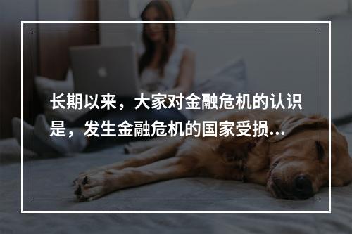 长期以来，大家对金融危机的认识是，发生金融危机的国家受损最