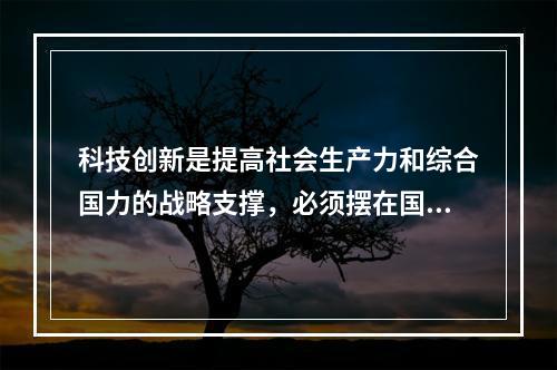 科技创新是提高社会生产力和综合国力的战略支撑，必须摆在国家发