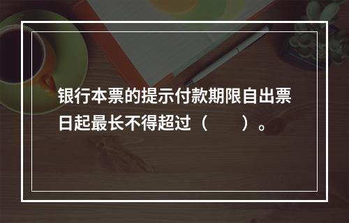 银行本票的提示付款期限自出票日起最长不得超过（　　）。