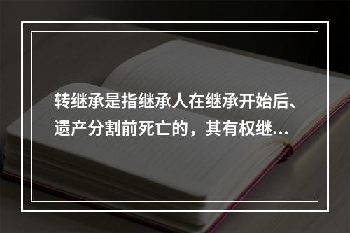 转继承是指继承人在继承开始后、遗产分割前死亡的，其有权继承