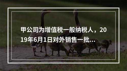 甲公司为增值税一般纳税人，2019年6月1日对外销售一批商品