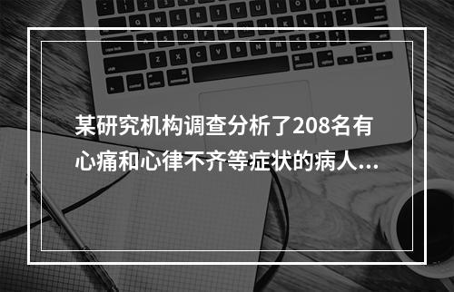 某研究机构调查分析了208名有心痛和心律不齐等症状的病人，