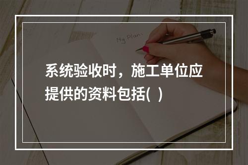 系统验收时，施工单位应提供的资料包括(  )