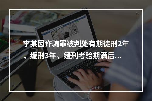 李某因诈骗罪被判处有期徒刑2年，缓刑3年。缓刑考验期满后，司