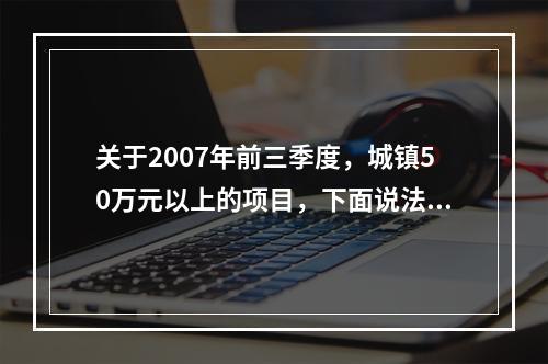 关于2007年前三季度，城镇50万元以上的项目，下面说法正确