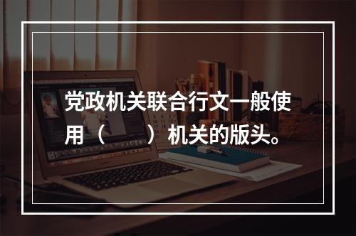 党政机关联合行文一般使用（　　）机关的版头。