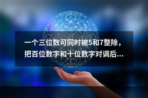 一个三位数可同时被5和7整除，把百位数字和十位数字对调后得到