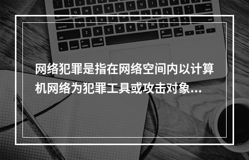 网络犯罪是指在网络空间内以计算机网络为犯罪工具或攻击对象的