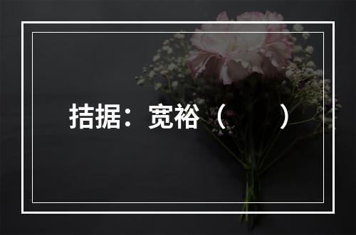 拮据：宽裕（　　）