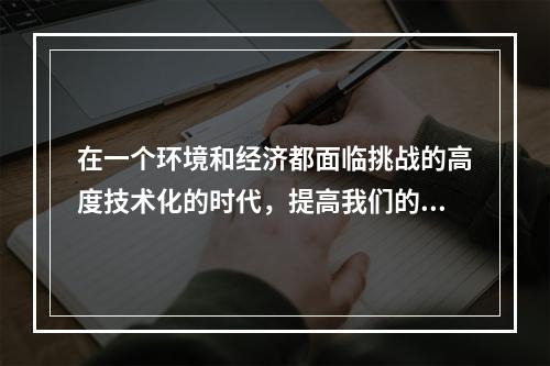 在一个环境和经济都面临挑战的高度技术化的时代，提高我们的理