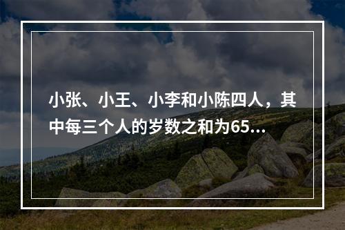 小张、小王、小李和小陈四人，其中每三个人的岁数之和为65，6